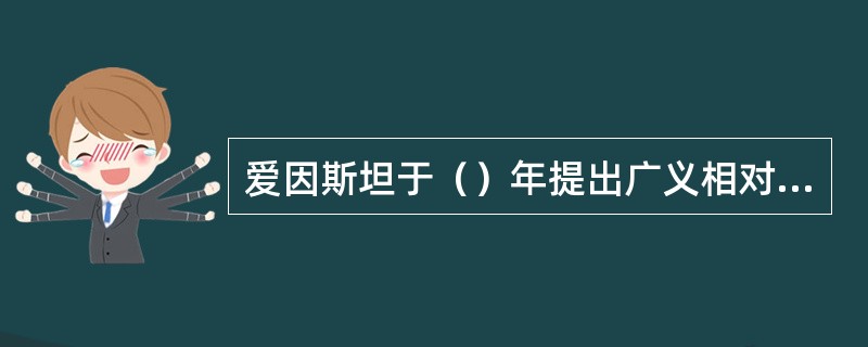 爱因斯坦于（）年提出广义相对论。