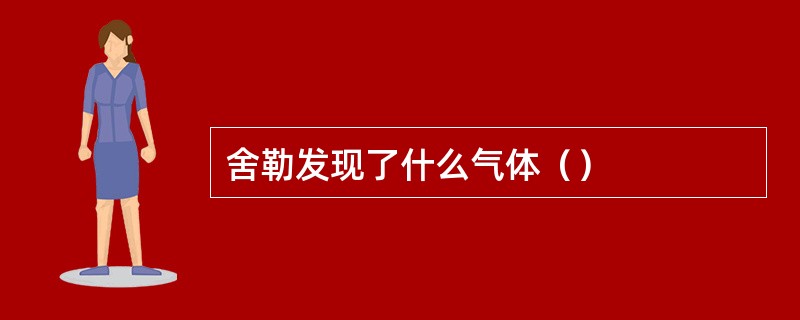 舍勒发现了什么气体（）