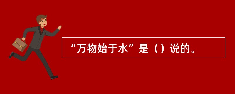 “万物始于水”是（）说的。