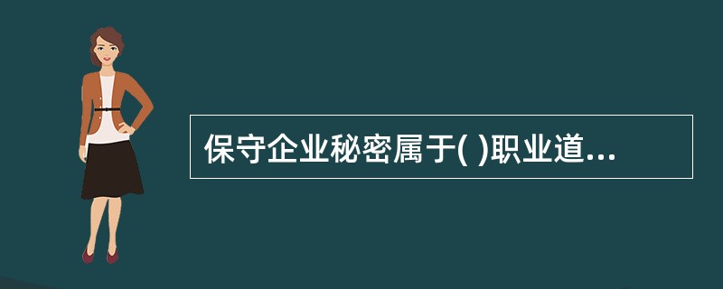 保守企业秘密属于( )职业道德规范的要求。