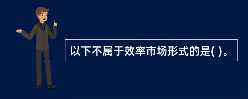 以下不属于效率市场形式的是( )。