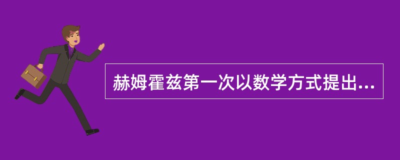 赫姆霍兹第一次以数学方式提出能量守恒定律。赫姆霍兹是哪国人（）