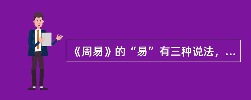 《周易》的“易”有三种说法，其中不包括以下哪一项（）