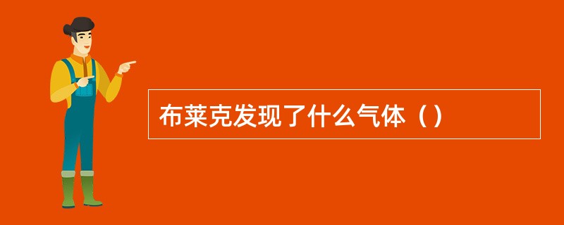 布莱克发现了什么气体（）