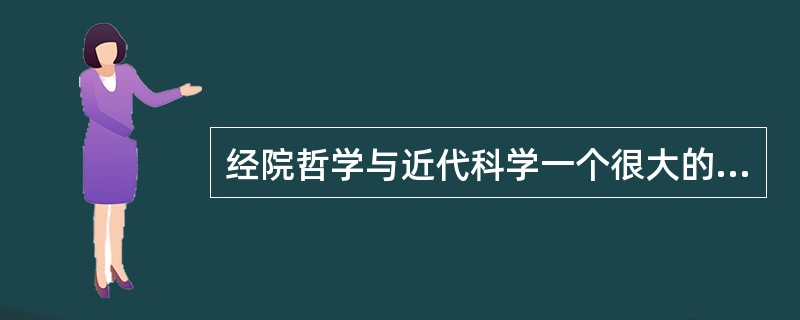 经院哲学与近代科学一个很大的不同是（）