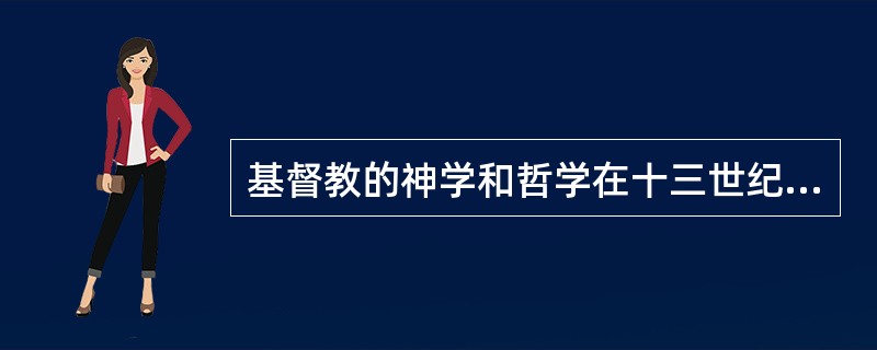 基督教的神学和哲学在十三世纪之前始终都是什么形式的（）