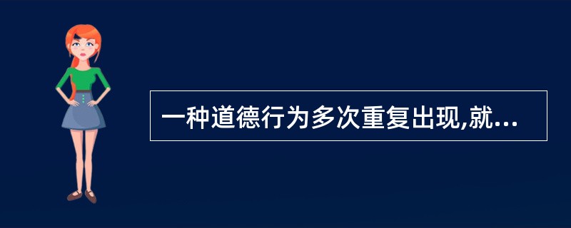 一种道德行为多次重复出现,就会成为一种习惯,这种习惯即成为