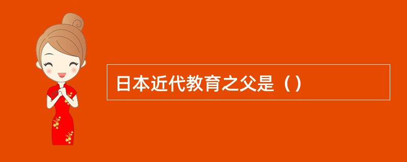 日本近代教育之父是（）