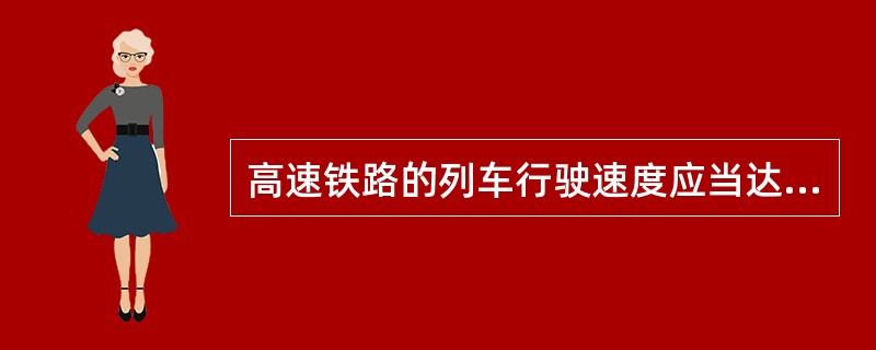 高速铁路的列车行驶速度应当达到500公里以上。 ( )