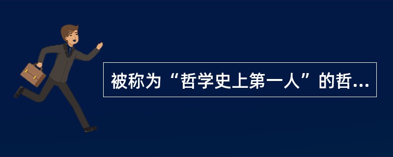 被称为“哲学史上第一人”的哲学家是谁（）