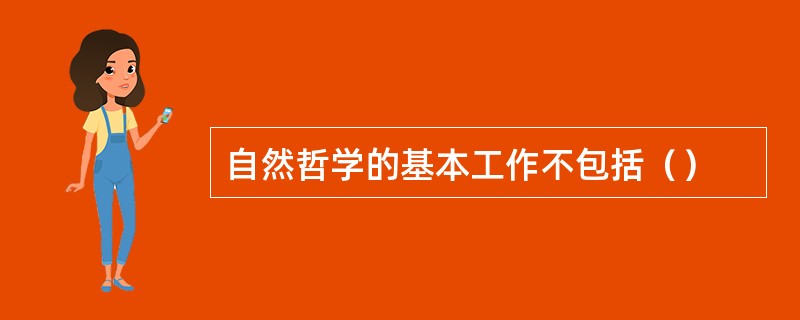 自然哲学的基本工作不包括（）