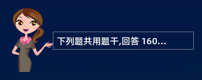 下列题共用题干,回答 160~162 题。 第 160 题