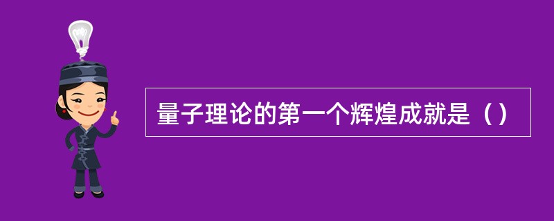 量子理论的第一个辉煌成就是（）