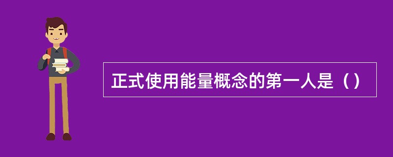 正式使用能量概念的第一人是（）