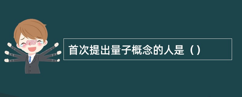 首次提出量子概念的人是（）