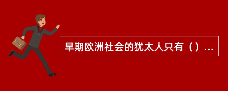 早期欧洲社会的犹太人只有（）资格。