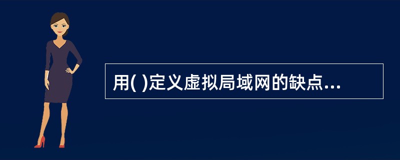 用( )定义虚拟局域网的缺点是:要求用户最初必须配置到至少一个虚拟网络中。