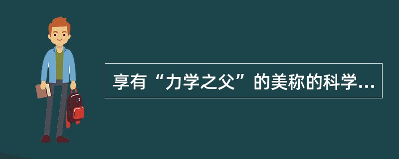 享有“力学之父”的美称的科学家是（）