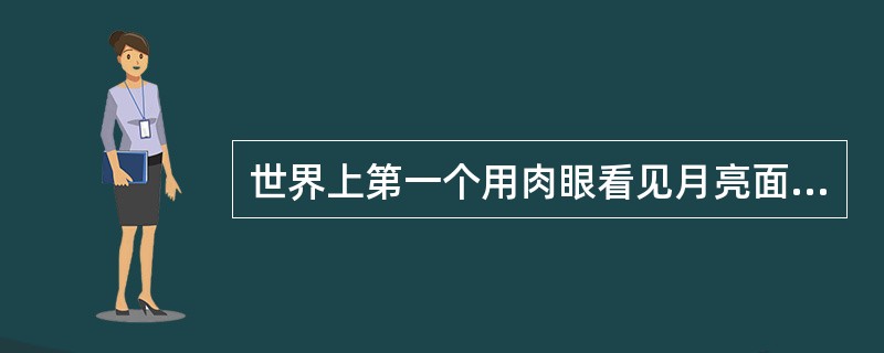 世界上第一个用肉眼看见月亮面貌的人是谁（）。