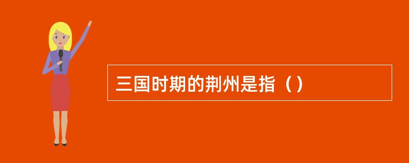 三国时期的荆州是指（）