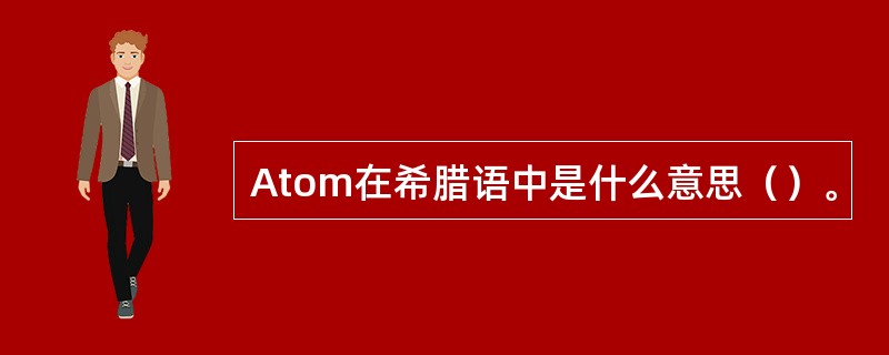 Atom在希腊语中是什么意思（）。