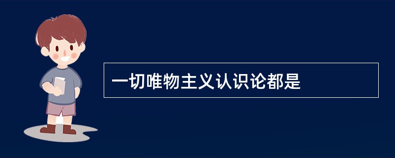 一切唯物主义认识论都是