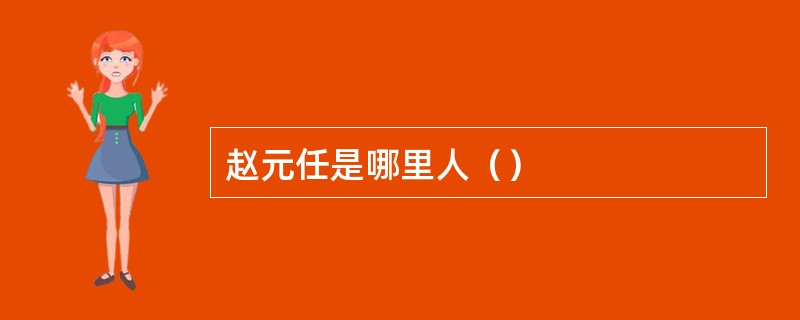 赵元任是哪里人（）