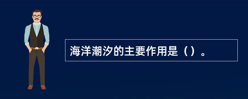 海洋潮汐的主要作用是（）。