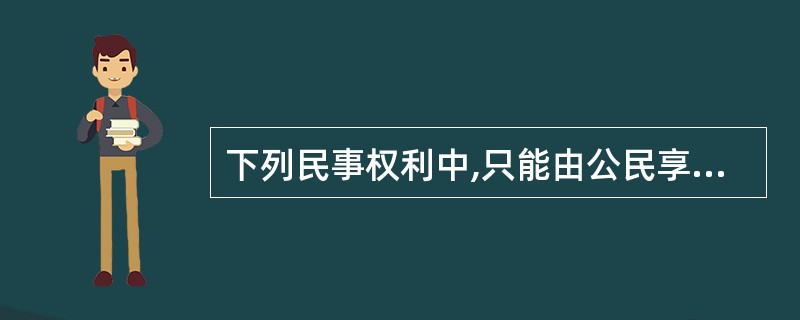 下列民事权利中,只能由公民享有的是( )。