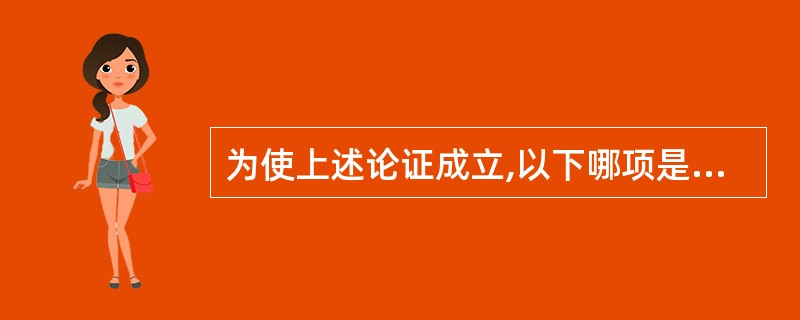 为使上述论证成立,以下哪项是必须假设的?()