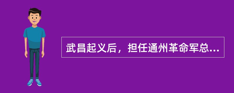 武昌起义后，担任通州革命军总司令的是（）