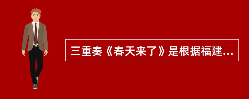 三重奏《春天来了》是根据福建民歌（）改编而成