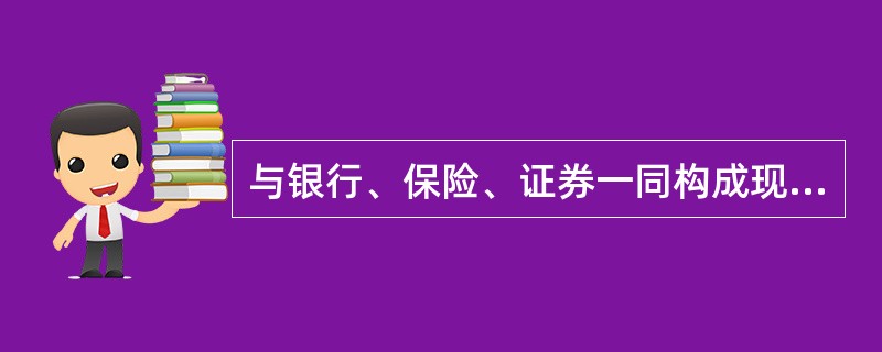 与银行、保险、证券一同构成现代金融业的四大支柱的是( )。