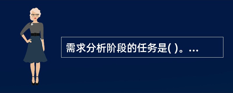 需求分析阶段的任务是( )。 A)软件开发方法 B)软件开发工具 C)软件开发费