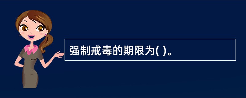 强制戒毒的期限为( )。