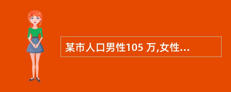 某市人口男性105 万,女性100 万,则人口性别比例是( )。