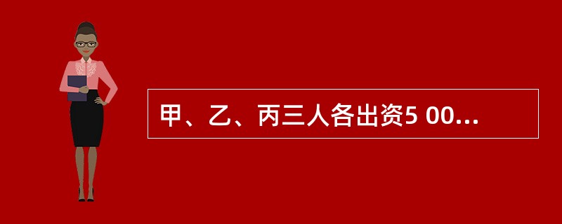 甲、乙、丙三人各出资5 000元,合伙投资开办了一家餐厅,甲在修建住房急需用钱时