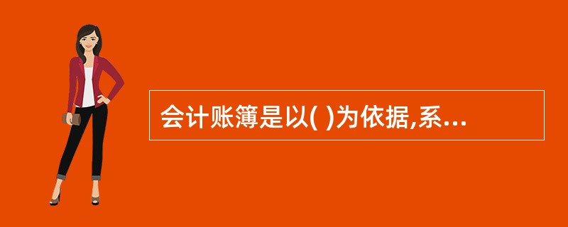 会计账簿是以( )为依据,系统地记录一切交易事项、业务活动及资金、财产变化情况的