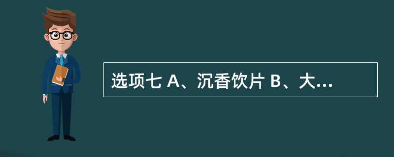 选项七 A、沉香饮片 B、大血藤饮片 C、降香饮片 D、苏木饮片 E、通草饮片