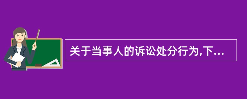 关于当事人的诉讼处分行为,下列哪些选项是正确的?