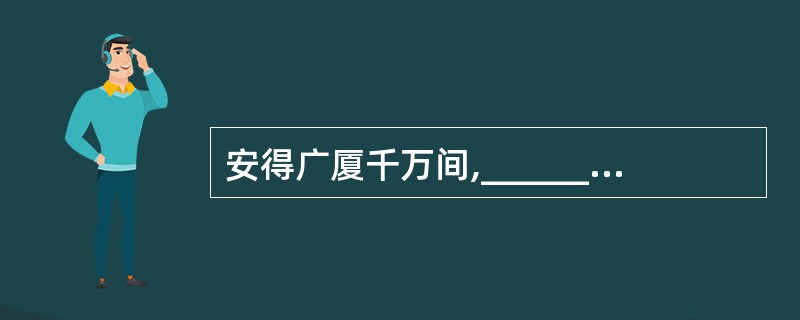安得广厦千万间,______________,风雨不动安如山! (杜甫《茅屋为秋