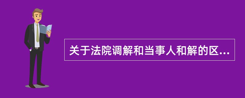 关于法院调解和当事人和解的区别,下列哪些选项是正确的?