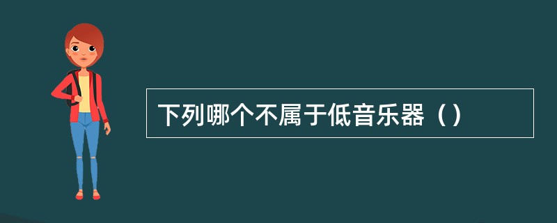 下列哪个不属于低音乐器（）