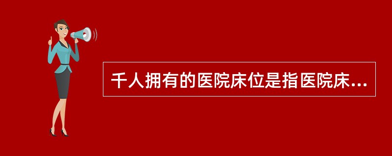 千人拥有的医院床位是指医院床位数与( )的比值。