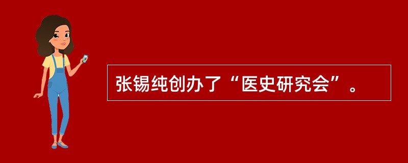 张锡纯创办了“医史研究会”。