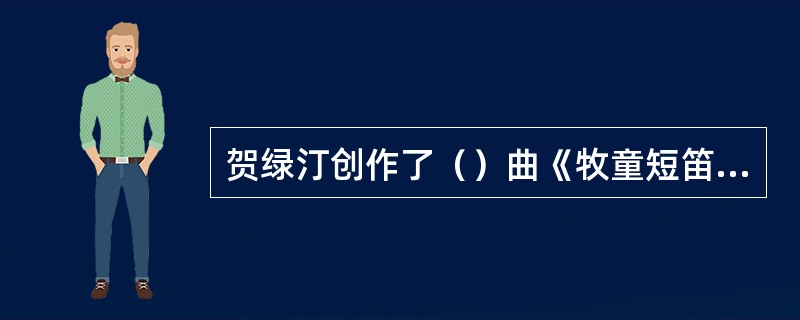 贺绿汀创作了（）曲《牧童短笛》。