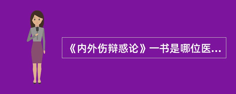 《内外伤辩惑论》一书是哪位医家的代表著作（）