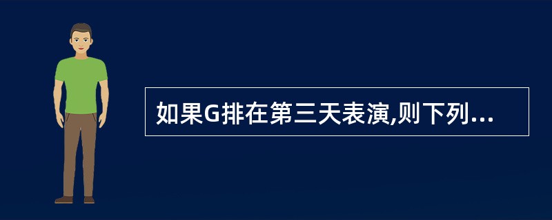 如果G排在第三天表演,则下列哪一项是真的?()