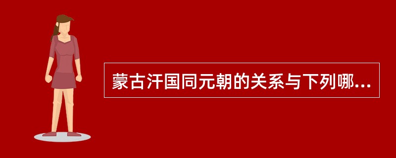 蒙古汗国同元朝的关系与下列哪组最相似（）