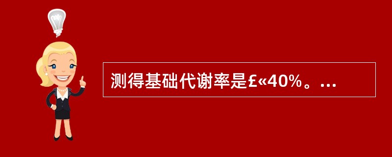 测得基础代谢率是£«40%。其甲状腺功能为